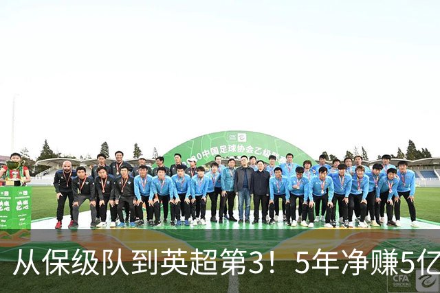 从保级队到英超第3！5年净赚5亿英镑，大黑马的成功，豪门都该学一学